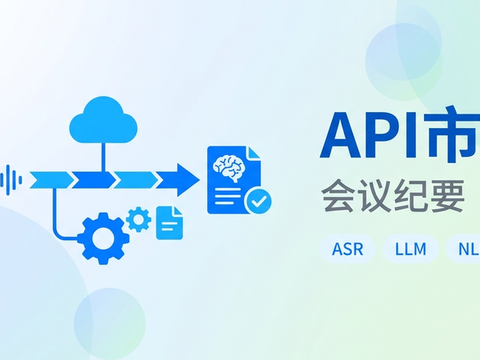 API市场如何重构AI会议纪要的“生产力引擎”